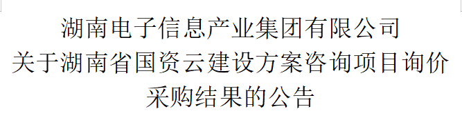 kaiyun开云网页版(中国)官方在线登录 关于湖南省国资云建设方案咨询项目询价采购结果的公告